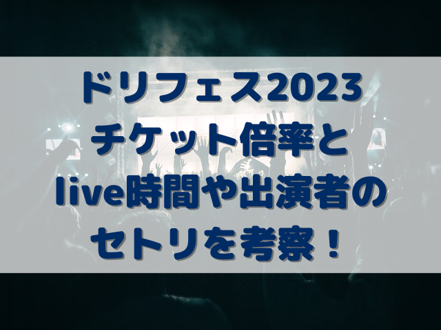 ドリフェス2023チケット倍率は？live時間や出演者のセトリを考察