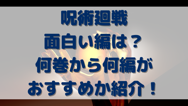 呪術廻戦面白い編は？何巻から何編がおすすめか紹介！