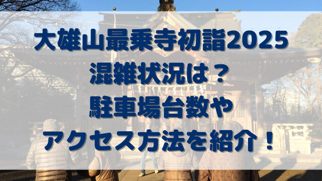 大雄山最乗寺初詣2025混雑状況は？駐車場台数やアクセス方法を紹介！