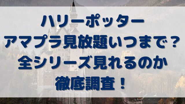 ハリーポッターアマプラ見放題いつまで？全シリーズ見れるのか徹底調査！