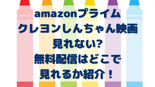 amazonプライムクレヨンしんちゃん映画見れない?無料配信はどこで見れるか紹介！