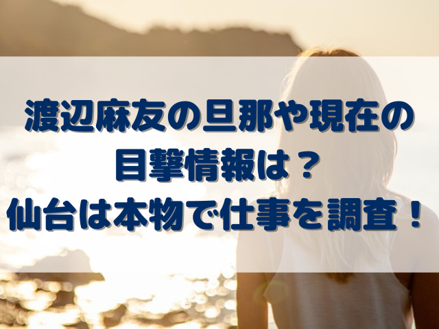 渡辺麻友の旦那や現在の目撃情報は？仙台は本物で仕事を調査！