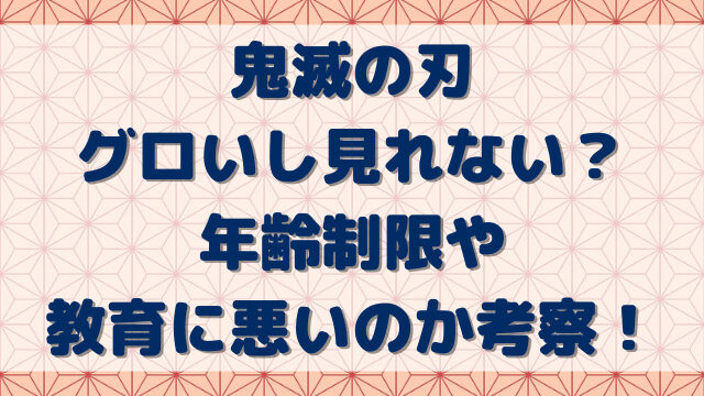 鬼滅の刃グロいし見れない？年齢制限や教育に悪いのか考察！