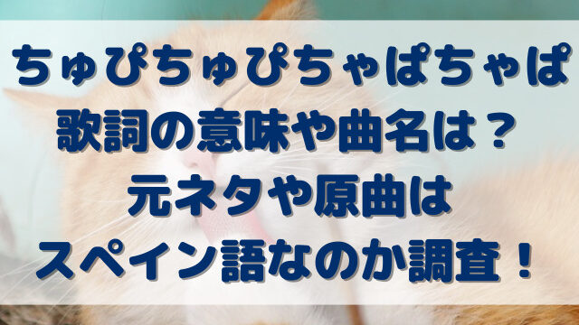 ちゅぴちゅぴちゃぱちゃぱ歌詞の意味や曲名は？元ネタや原曲はスペイン語なのか調査！