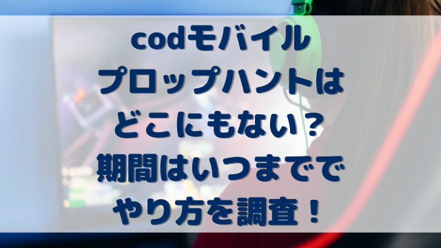 codモバイルプロップハントはどこにもない？期間はいつまででやり方を調査！