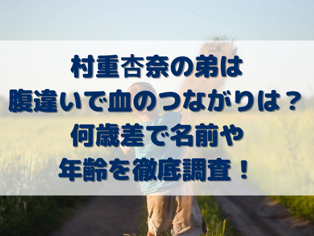 村重杏奈の弟は腹違いで血のつながりは？何歳差で名前や年齢を徹底調査！