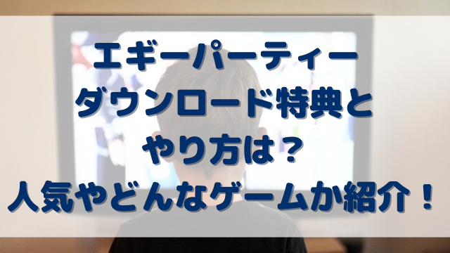 エギーパーティーダウンロード特典とやり方は？人気やどんなゲームなのか紹介！