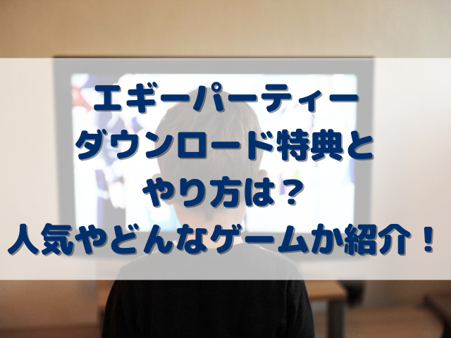 エギーパーティーダウンロード特典とやり方は？人気やどんなゲームなのか紹介！