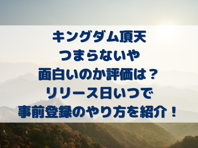 キングダム頂天つまらないや面白いのか評価は？リリース日いつで事前登録のやり方を紹介！