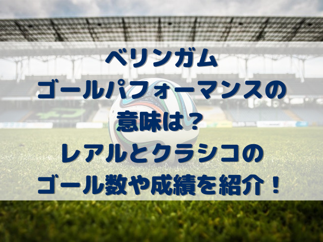 ベリンガムゴールパフォーマンスの意味は？レアルとクラシコのゴール数や成績を紹介！