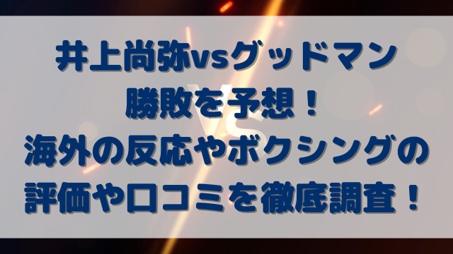 井上尚弥vsグッドマン勝敗を予想！海外の反応やボクシングの評価や口コミを徹底調査！