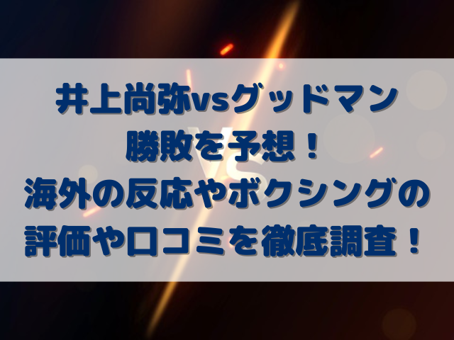 井上尚弥vsグッドマン勝敗を予想！海外の反応やボクシングの評価や口コミを徹底調査！