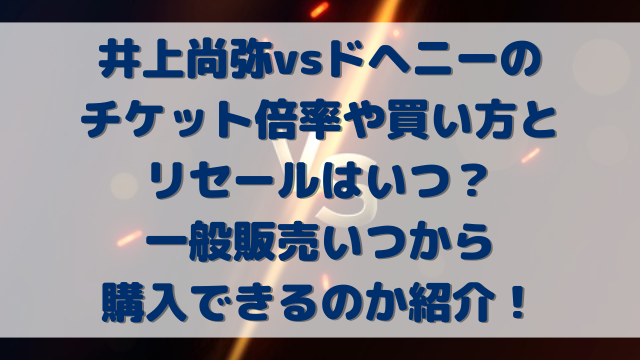 井上尚弥vsドヘニーのチケット倍率や買い方とリセールはいつ？一般販売いつから購入できるのか紹介！