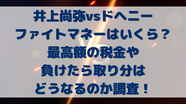 井上尚弥vsドヘニーのファイトマネーはいくら？最高額の税金や負けたら取り分はどうなるのか調査！