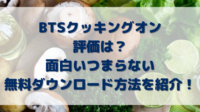 BTSクッキングオン評価は？面白いつまらない無料ダウンロード方法を紹介！