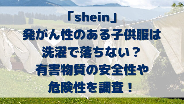 shein発がん性子供服は洗濯で落ちない？有害物質の安全性や危険性を調査！