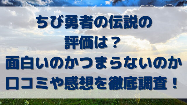 ちび勇者の伝説の評価は？面白いのかつまらないのか口コミや感想を徹底調査！