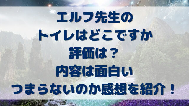 エルフ先生のトイレはどこですか評価は？内容は面白いつまらないのか感想を紹介！