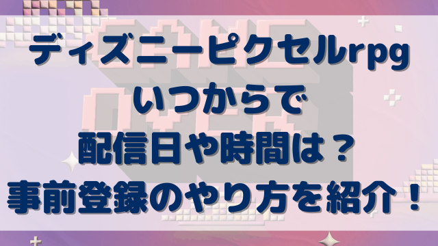 ディズニーピクセルrpgいつからで配信日や時間は？事前登録のやり方を紹介！