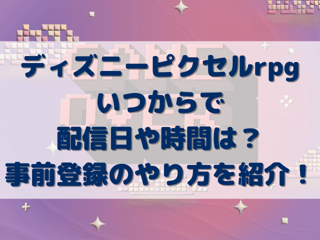 ディズニーピクセルrpgいつからで配信日や時間は？事前登録のやり方を紹介！