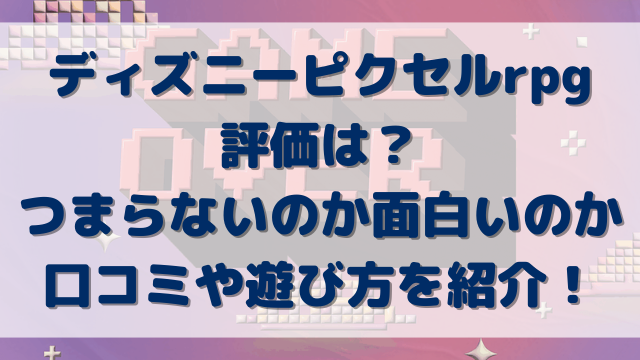 ディズニーピクセルrpgの評価は？つまらないのか面白いのか口コミや遊び方を紹介！