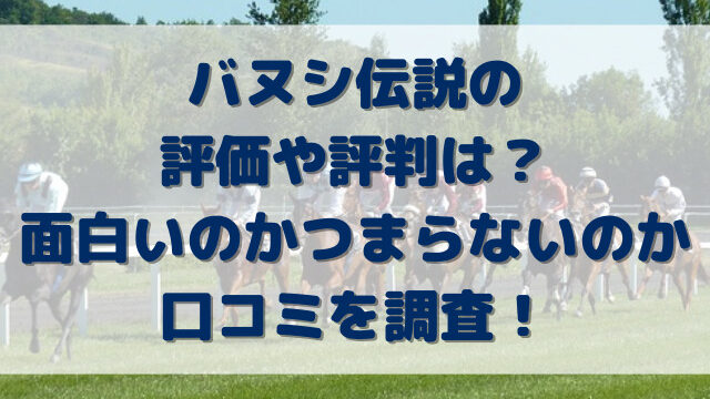 バヌシ伝説の評価や評判は？面白いのかつまらないのか口コミを調査！