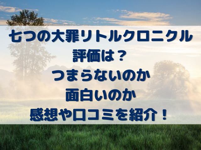 七つの大罪リトルクロニクル評価は？つまらないのか面白いのか感想や口コミを紹介！