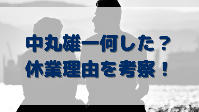 中丸雄一何した？休業理由を考察！