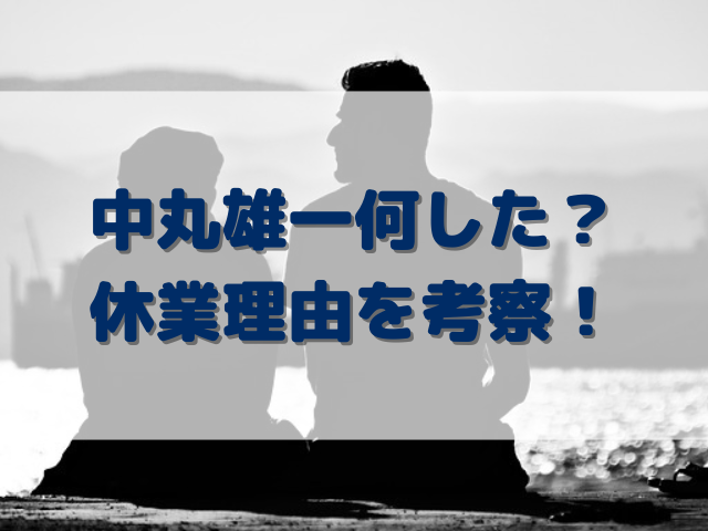 中丸雄一何した？休業理由を考察！