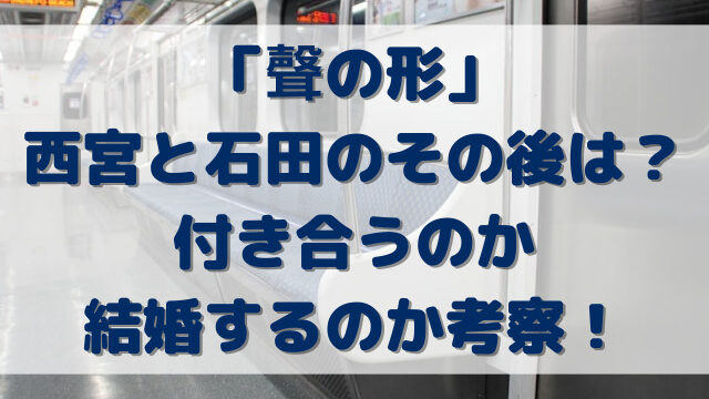 聲の形西宮と石田のその後は？付き合うのか結婚するのか考察！