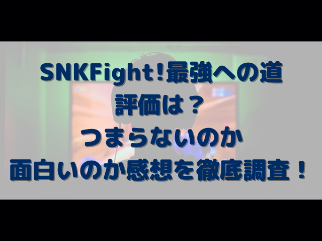 SNKFight!最強への道の評価は？つまらないのか面白いのか感想を徹底調査！