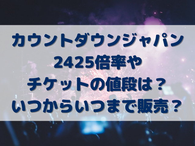 カウントダウンジャパン2425倍率チケットの値段は？いつからいつまで販売？