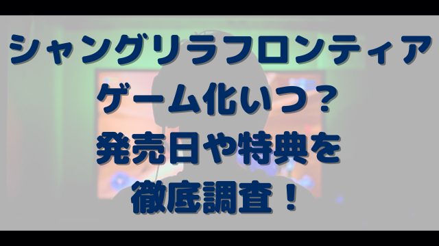 シャンフロゲーム化いつ？発売日や特典を徹底調査！