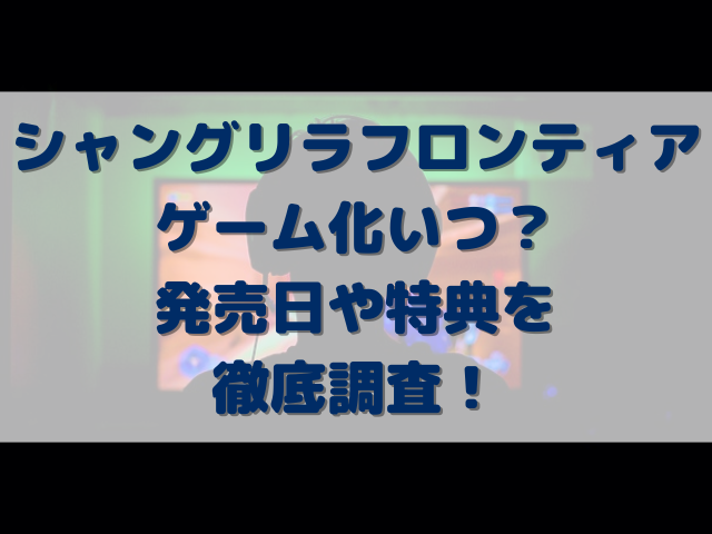 シャンフロゲーム化いつ？発売日や特典を徹底調査！