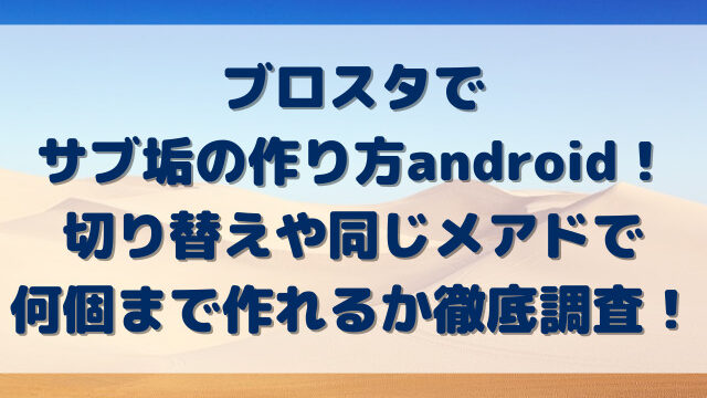 ブロスタでサブ垢の作り方android！切り替えや同じメアドで何個まで作れるか徹底調査！