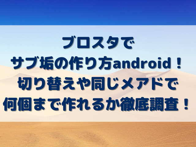 ブロスタでサブ垢の作り方android！切り替えや同じメアドで何個まで作れるか徹底調査！