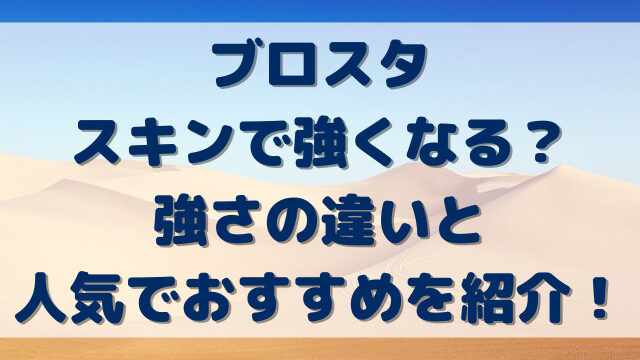 ブロスタスキンで強くなる？強さの違いと人気でおすすめを紹介！