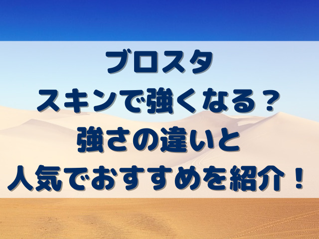 ブロスタスキンで強くなる？強さの違いと人気でおすすめを紹介！