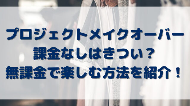 プロジェクトメイクオーバー課金なしはきつい？無課金で楽しむ方法を紹介！