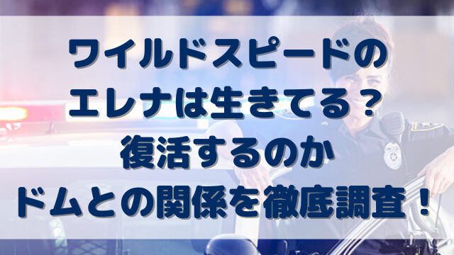 ワイルドスピードのエレナは生きてる？復活するのかドムとの関係を徹底調査！