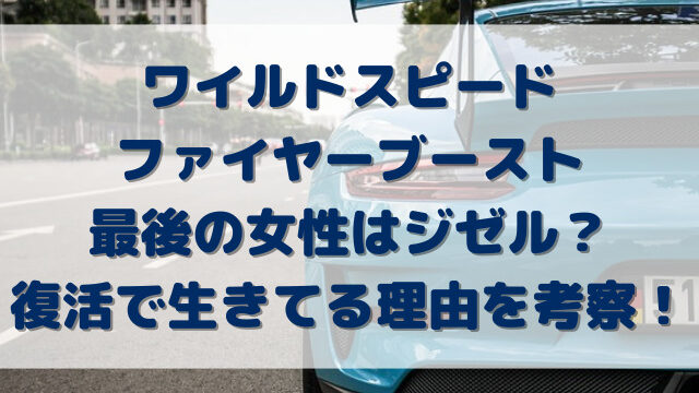 ワイルドスピードファイヤーブースト最後の女性はジゼル？復活で生きてる理由を考察！