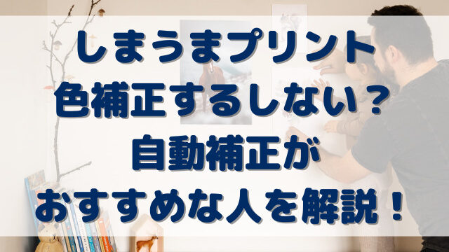 しまうまプリント色補正するしない？自動補正がおすすめな人を解説！