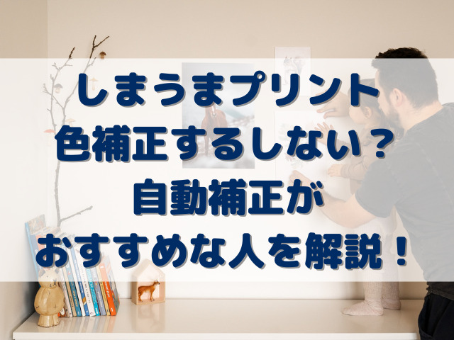 しまうまプリント色補正するしない？自動補正がおすすめな人を解説！