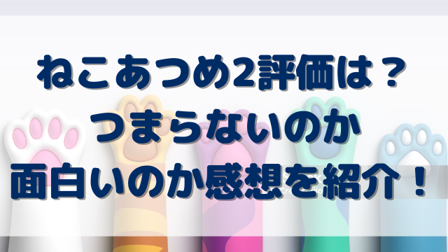 ねこあつめ2評価は？つまらないのか面白いのか感想を紹介！