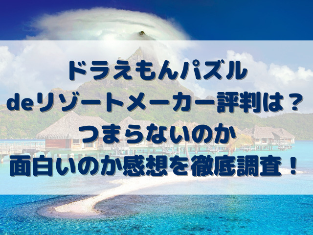 ドラえもんパズルdeリゾートメーカー評判は？つまらないのか面白いのか感想を徹底調査！