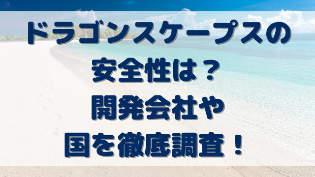 ドラゴンスケープスの安全性は？開発会社や国を徹底調査！