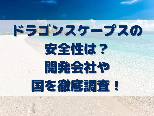 ドラゴンスケープスの安全性は？開発会社や国を徹底調査！