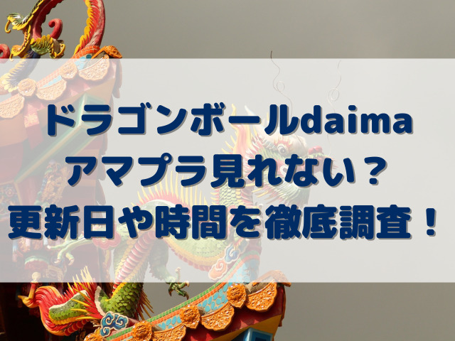 ドラゴンボールdaimaアマプラ見れない？更新日や時間を徹底調査！