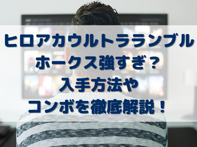 ヒロアカウルトラランブルホークス強すぎ？入手方法やコンボを徹底解説！