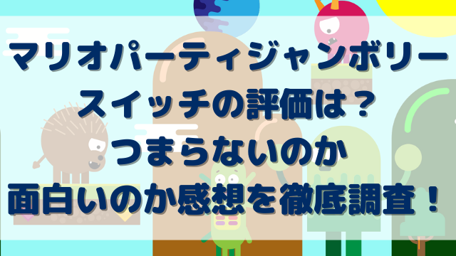 マリオパーティジャンボリースイッチの評価は？つまらないのか面白いのか感想を徹底調査！